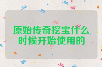 原始传奇挖宝什么时候开始使用的