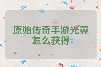 原始传奇手游光翼怎么获得