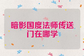 暗影国度法师传送门在哪学