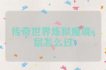 传奇世界炼狱魔境6层怎么过