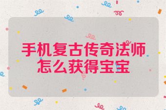 手机复古传奇法师怎么获得宝宝