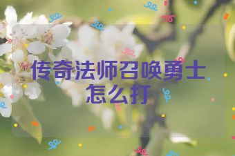 传奇法师召唤勇士怎么打