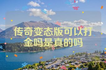 传奇变态版可以打金吗是真的吗