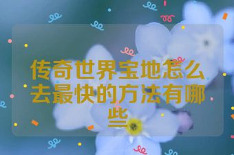 传奇世界宝地怎么去最快的方法有哪些