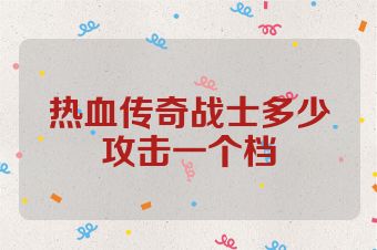 热血传奇战士多少攻击一个档
