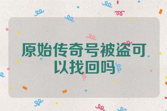 原始传奇号被盗可以找回吗