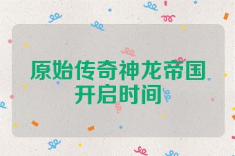 原始传奇神龙帝国开启时间