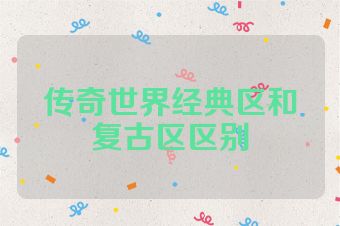 传奇世界经典区和复古区区别