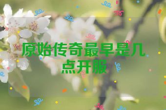 原始传奇最早是几点开服