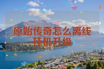 原始传奇怎么离线挂机升级