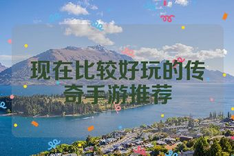 现在比较好玩的传奇手游推荐