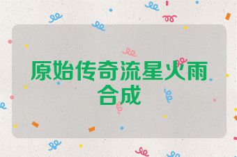 原始传奇流星火雨合成