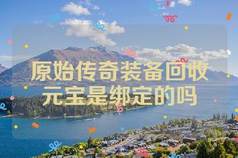 原始传奇装备回收元宝是绑定的吗