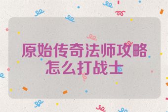 原始传奇法师攻略怎么打战士