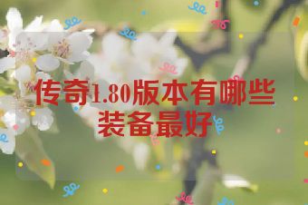 传奇1.80版本有哪些装备最好