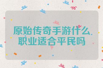 原始传奇手游什么职业适合平民吗