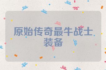原始传奇最牛战士装备