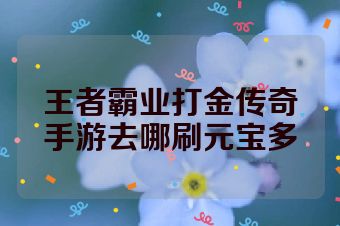 王者霸业打金传奇手游去哪刷元宝多