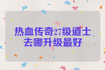 热血传奇27级道士去哪升级最好