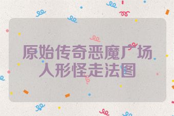 原始传奇恶魔广场人形怪走法图