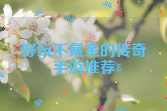 好玩不氪金的传奇手游推荐