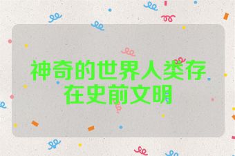 神奇的世界人类存在史前文明