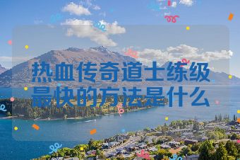 热血传奇道士练级最快的方法是什么