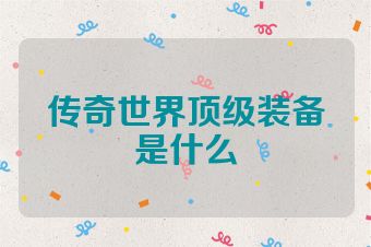 传奇世界顶级装备是什么