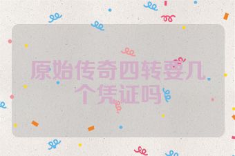 原始传奇四转要几个凭证吗