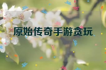 原始传奇手游贪玩