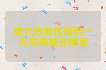 盛大热血传奇的一元宝商城在哪里