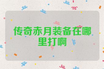 传奇赤月装备在哪里打啊