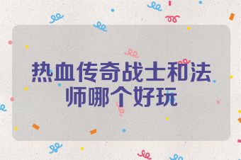 热血传奇战士和法师哪个好玩