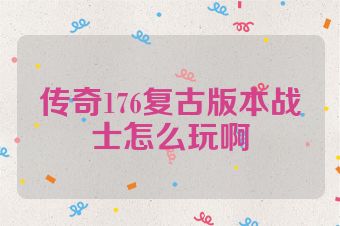 传奇176复古版本战士怎么玩啊