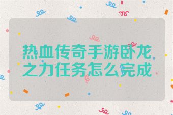 热血传奇手游卧龙之力任务怎么完成