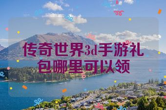 传奇世界3d手游礼包哪里可以领