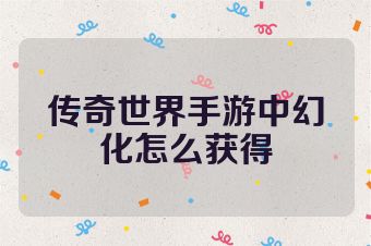 传奇世界手游中幻化怎么获得