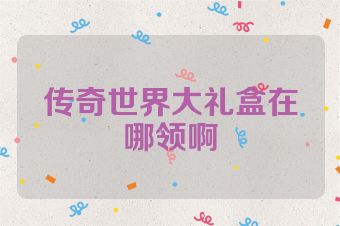 传奇世界大礼盒在哪领啊
