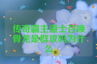 传奇霸主道士召唤骨龙是群攻吗为什么