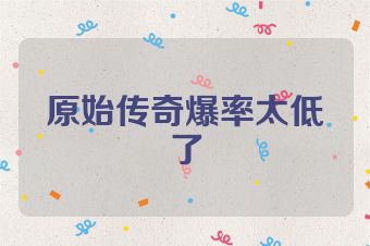 原始传奇爆率太低了