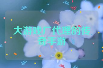 大游戏厂代理的传奇手游