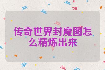 传奇世界封魔图怎么精炼出来