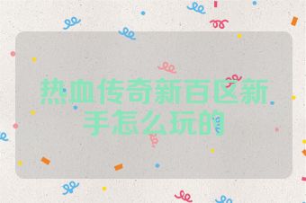 热血传奇新百区新手怎么玩的