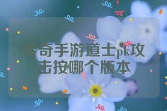 传奇手游道士pk攻击按哪个版本