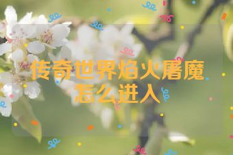 传奇世界焰火屠魔怎么进入