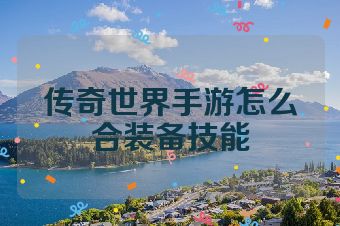 传奇世界手游怎么合装备技能