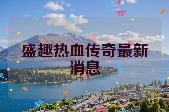 盛趣热血传奇最新消息
