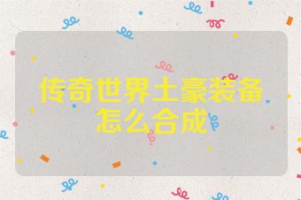 传奇世界土豪装备怎么合成