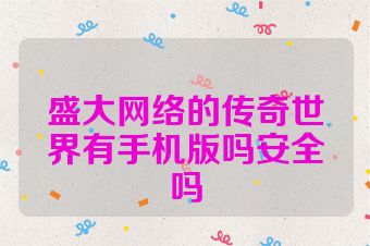 盛大网络的传奇世界有手机版吗安全吗