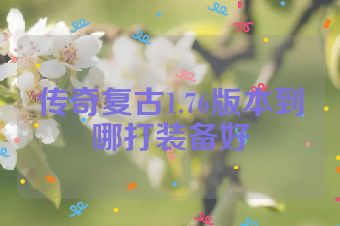 传奇复古1.76版本到哪打装备好